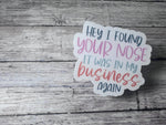 Sticker / Decal | I Found Your Nose in My Business, Sarcasm Sticker