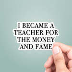 Vinyl Sticker | I Became A Teacher For The Money And Fame
